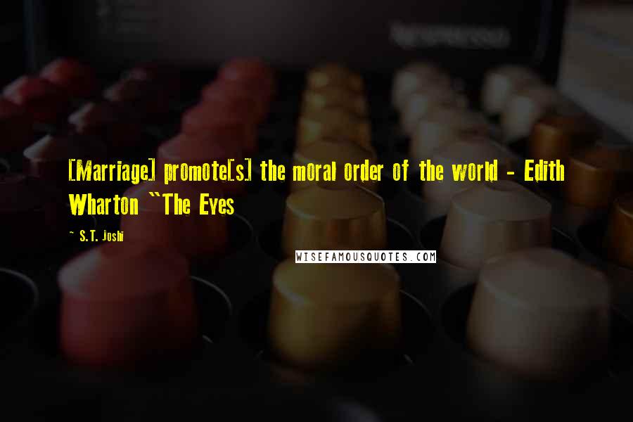 S.T. Joshi Quotes: [Marriage] promote[s] the moral order of the world - Edith Wharton "The Eyes