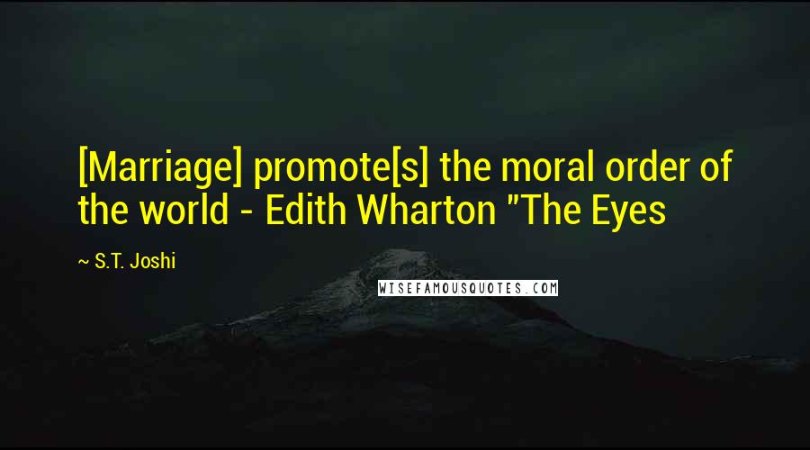 S.T. Joshi Quotes: [Marriage] promote[s] the moral order of the world - Edith Wharton "The Eyes