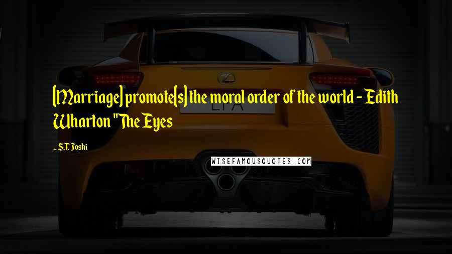 S.T. Joshi Quotes: [Marriage] promote[s] the moral order of the world - Edith Wharton "The Eyes