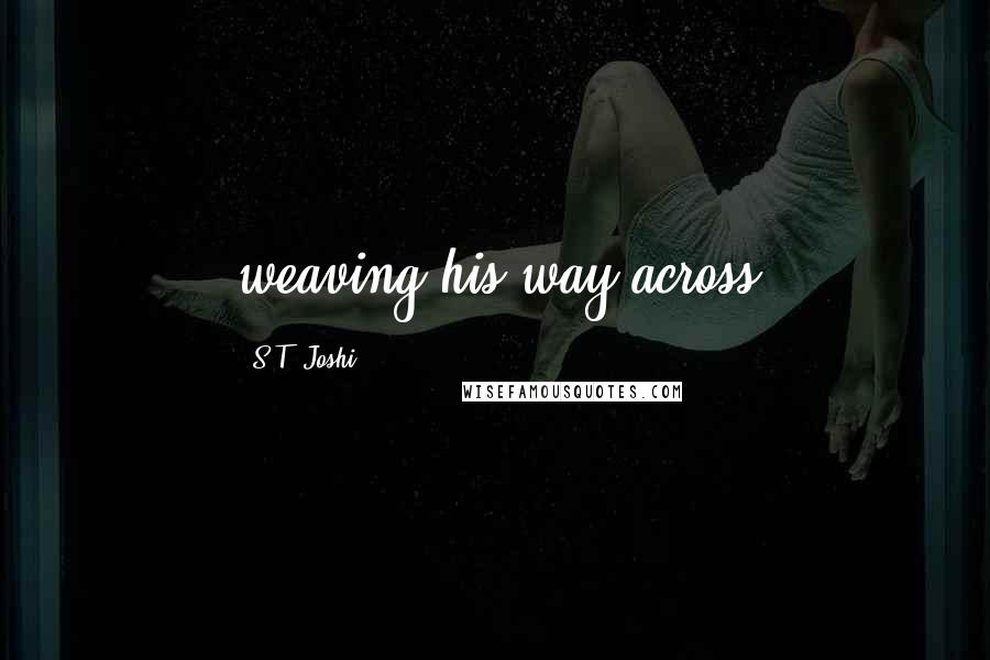 S.T. Joshi Quotes: weaving his way across