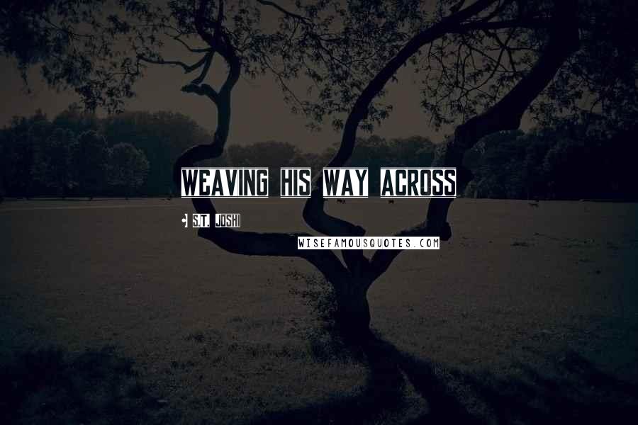 S.T. Joshi Quotes: weaving his way across