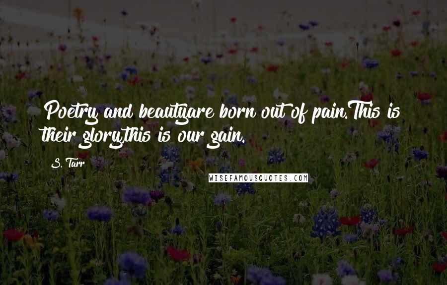 S. Tarr Quotes: Poetry and beautyare born out of pain.This is their glory,this is our gain.