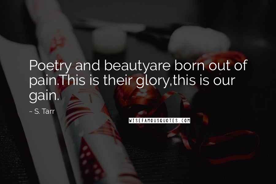 S. Tarr Quotes: Poetry and beautyare born out of pain.This is their glory,this is our gain.