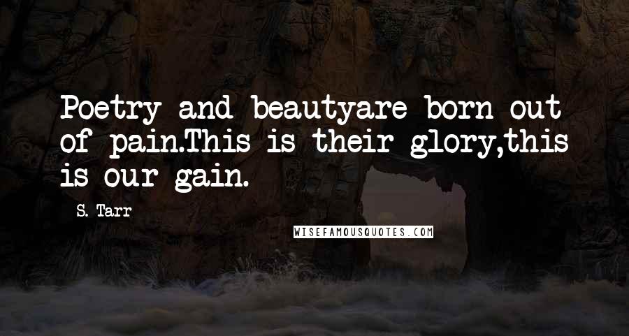 S. Tarr Quotes: Poetry and beautyare born out of pain.This is their glory,this is our gain.