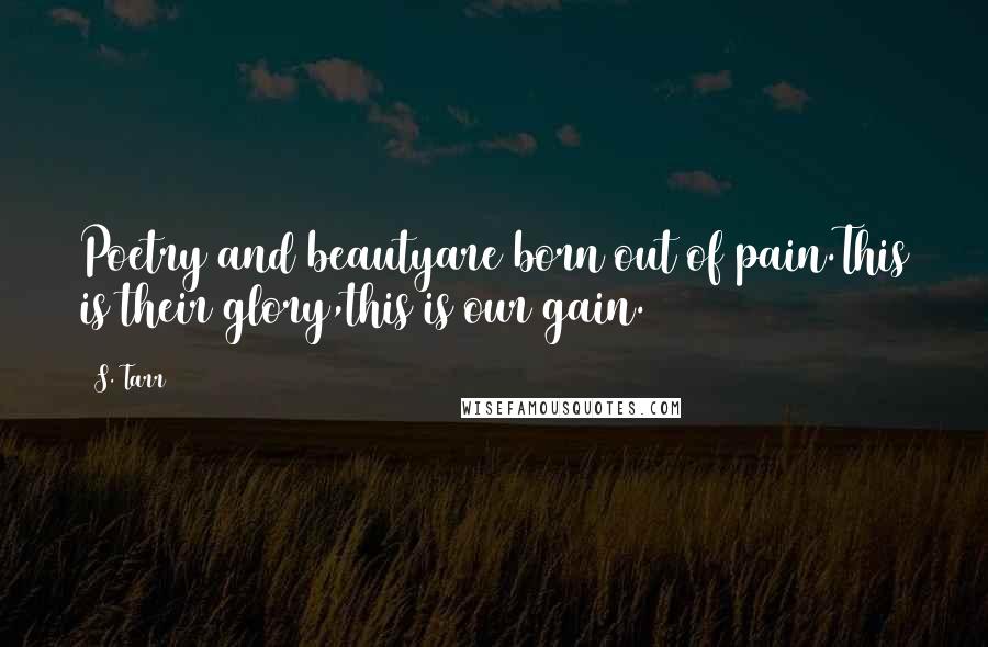 S. Tarr Quotes: Poetry and beautyare born out of pain.This is their glory,this is our gain.