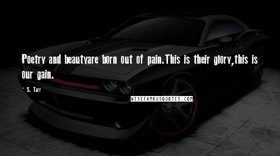 S. Tarr Quotes: Poetry and beautyare born out of pain.This is their glory,this is our gain.