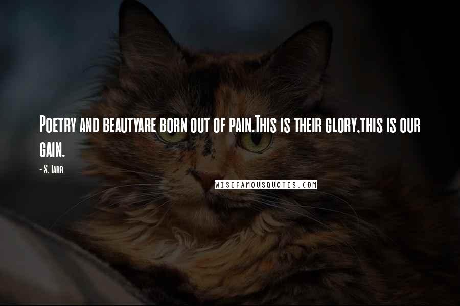 S. Tarr Quotes: Poetry and beautyare born out of pain.This is their glory,this is our gain.