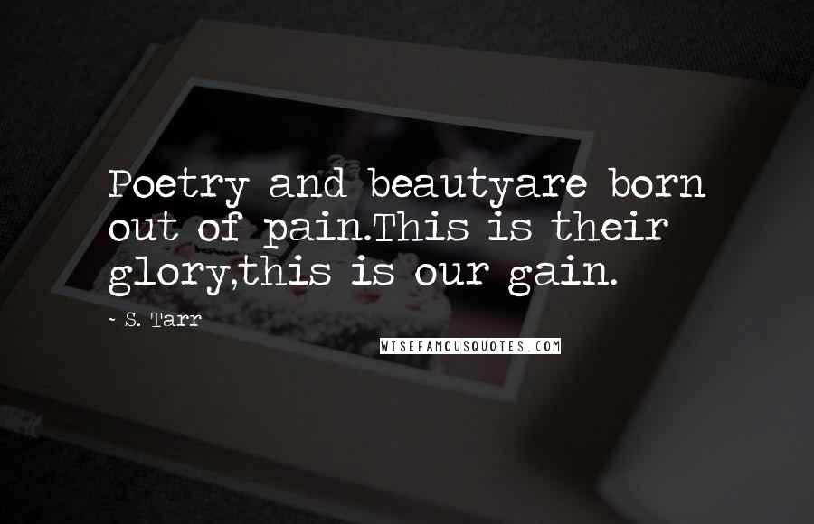 S. Tarr Quotes: Poetry and beautyare born out of pain.This is their glory,this is our gain.