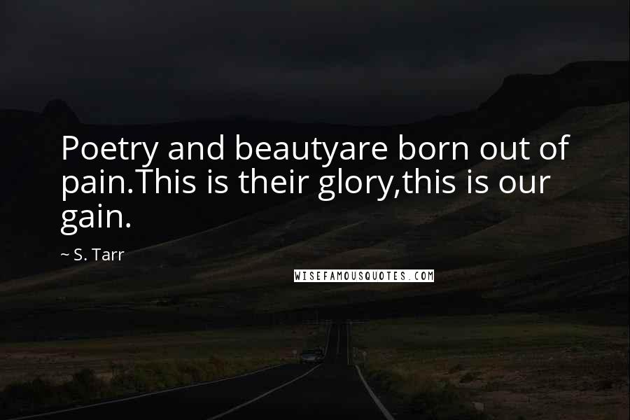 S. Tarr Quotes: Poetry and beautyare born out of pain.This is their glory,this is our gain.