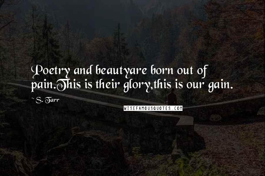 S. Tarr Quotes: Poetry and beautyare born out of pain.This is their glory,this is our gain.