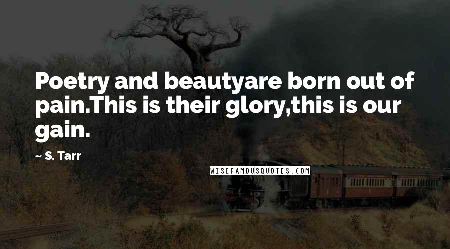 S. Tarr Quotes: Poetry and beautyare born out of pain.This is their glory,this is our gain.