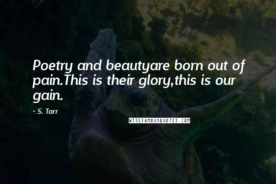 S. Tarr Quotes: Poetry and beautyare born out of pain.This is their glory,this is our gain.