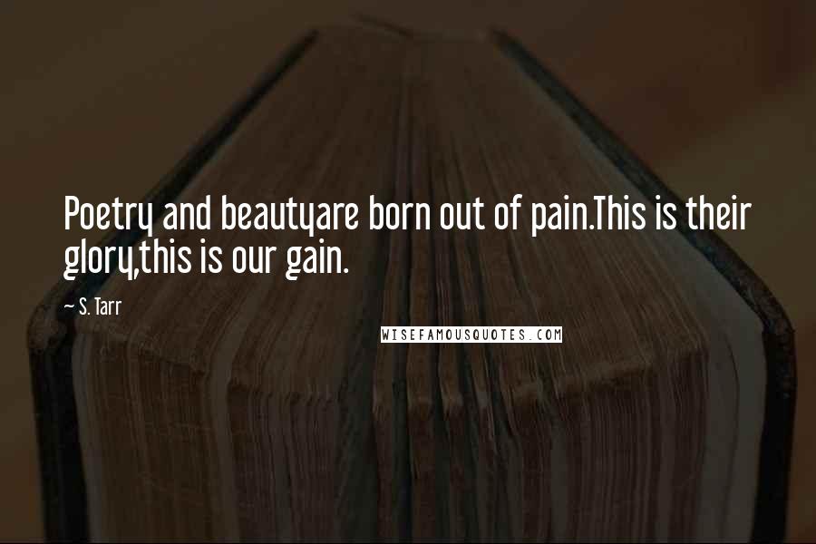 S. Tarr Quotes: Poetry and beautyare born out of pain.This is their glory,this is our gain.