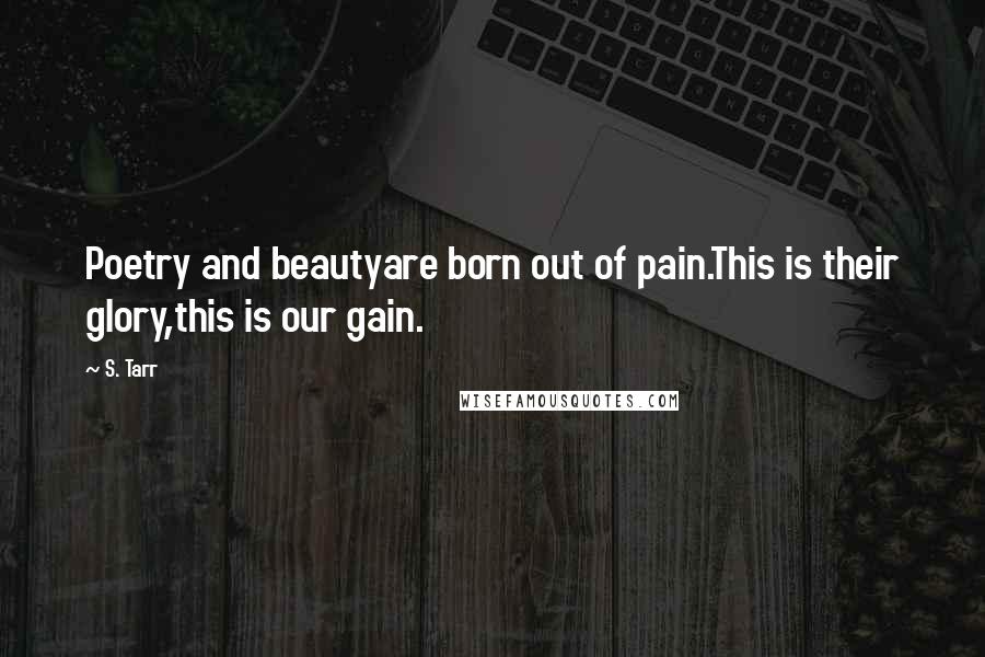 S. Tarr Quotes: Poetry and beautyare born out of pain.This is their glory,this is our gain.