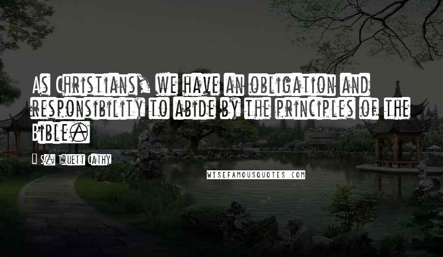 S. Truett Cathy Quotes: As Christians, we have an obligation and responsibility to abide by the principles of the Bible.