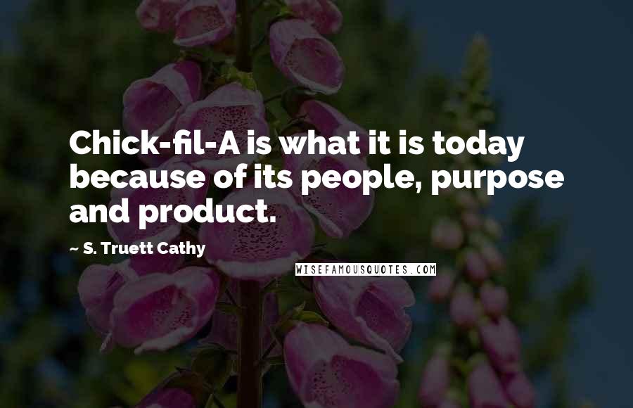S. Truett Cathy Quotes: Chick-fil-A is what it is today because of its people, purpose and product.