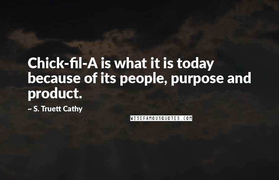 S. Truett Cathy Quotes: Chick-fil-A is what it is today because of its people, purpose and product.