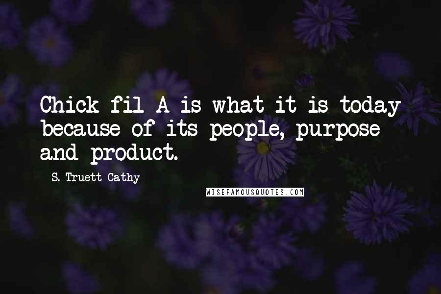 S. Truett Cathy Quotes: Chick-fil-A is what it is today because of its people, purpose and product.