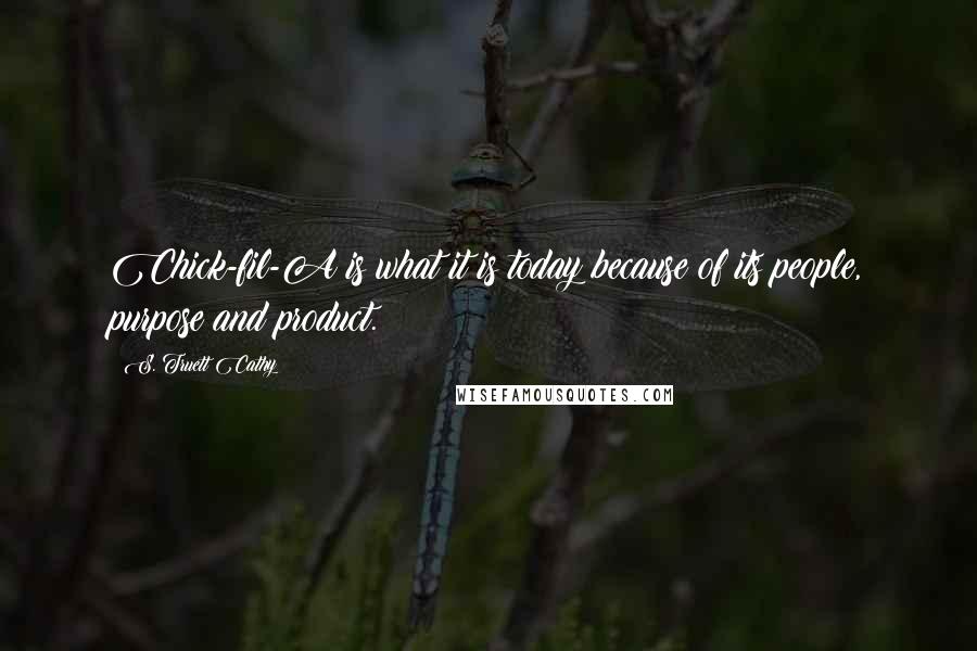 S. Truett Cathy Quotes: Chick-fil-A is what it is today because of its people, purpose and product.