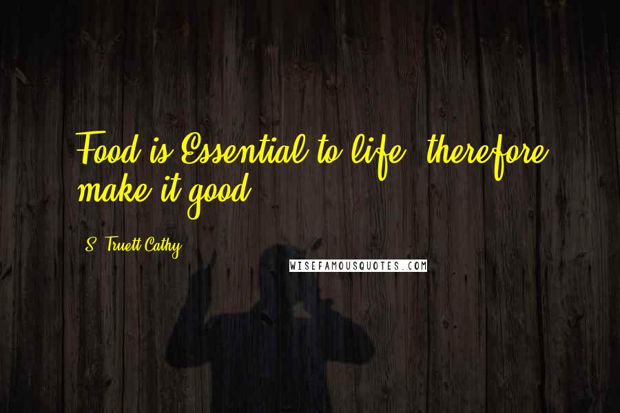 S. Truett Cathy Quotes: Food is Essential to life, therefore make it good.