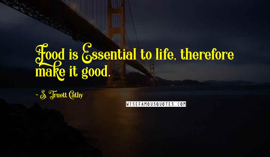 S. Truett Cathy Quotes: Food is Essential to life, therefore make it good.