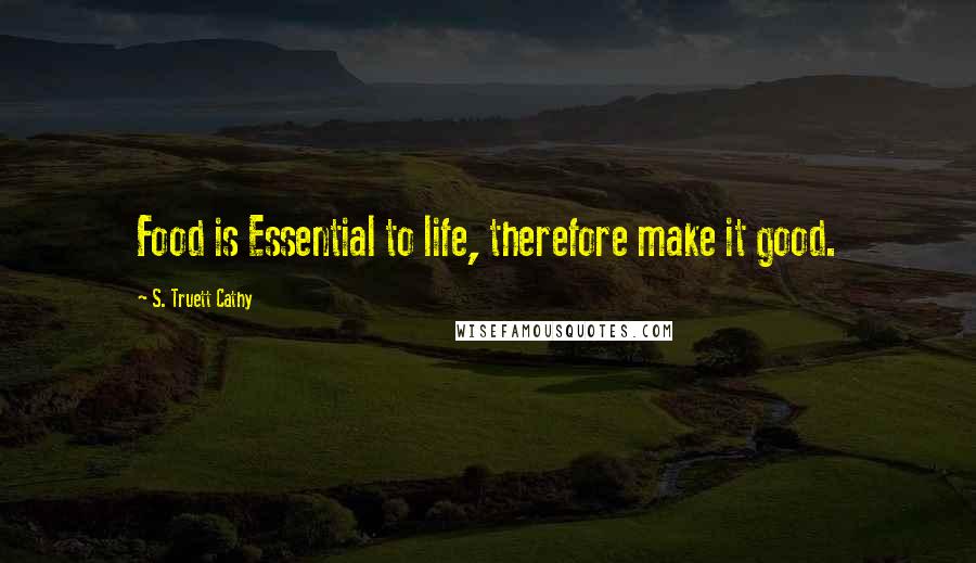 S. Truett Cathy Quotes: Food is Essential to life, therefore make it good.