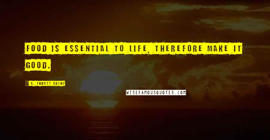 S. Truett Cathy Quotes: Food is Essential to life, therefore make it good.