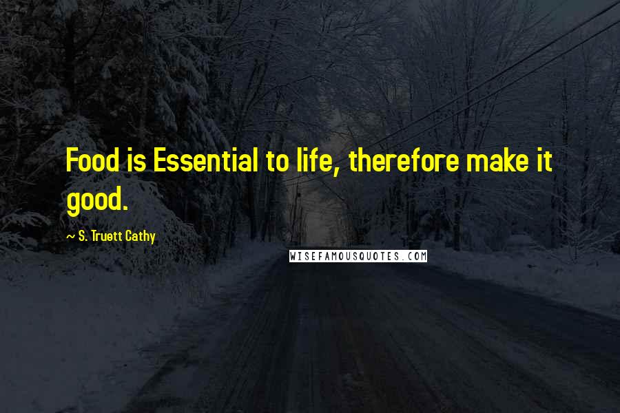 S. Truett Cathy Quotes: Food is Essential to life, therefore make it good.