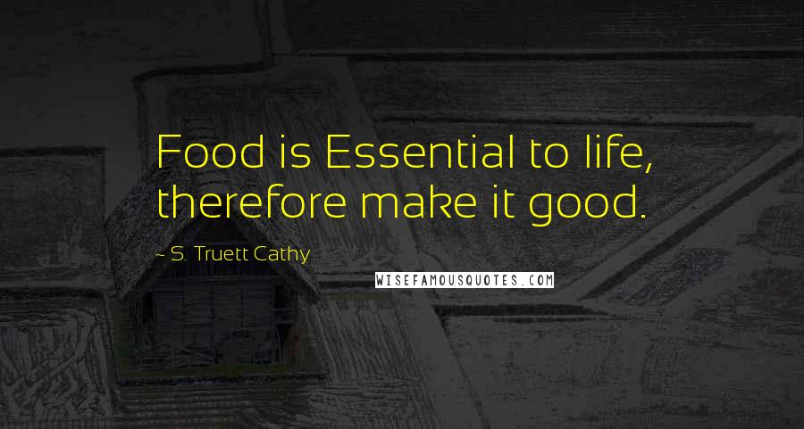 S. Truett Cathy Quotes: Food is Essential to life, therefore make it good.