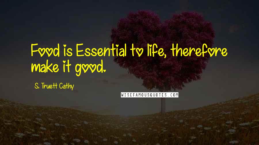 S. Truett Cathy Quotes: Food is Essential to life, therefore make it good.