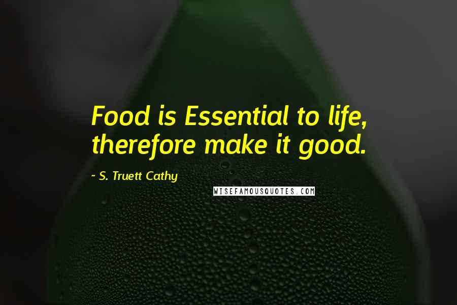 S. Truett Cathy Quotes: Food is Essential to life, therefore make it good.