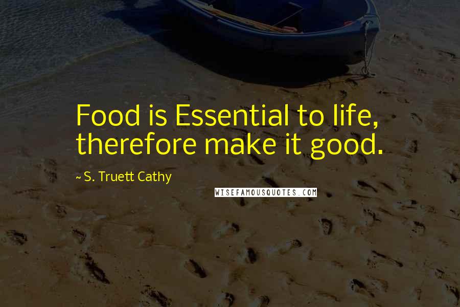 S. Truett Cathy Quotes: Food is Essential to life, therefore make it good.