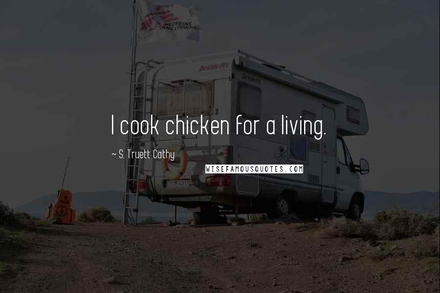 S. Truett Cathy Quotes: I cook chicken for a living.