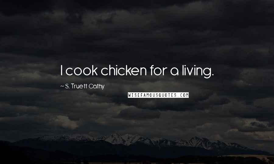S. Truett Cathy Quotes: I cook chicken for a living.