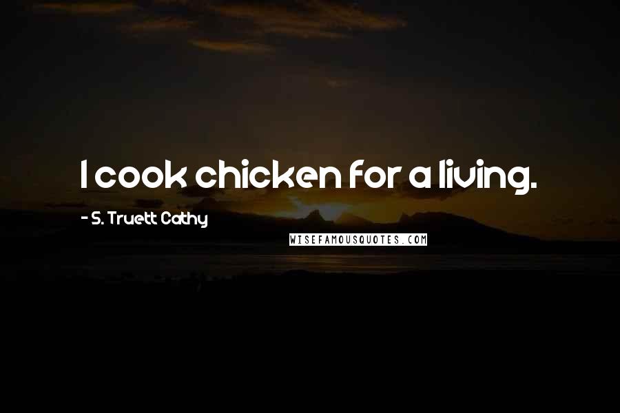 S. Truett Cathy Quotes: I cook chicken for a living.