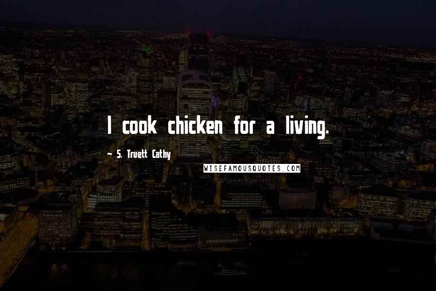 S. Truett Cathy Quotes: I cook chicken for a living.
