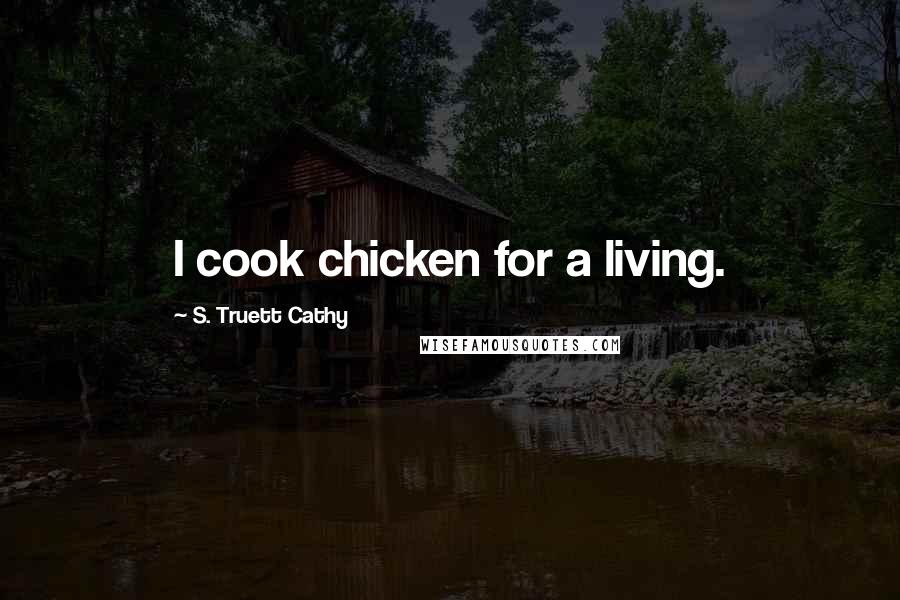 S. Truett Cathy Quotes: I cook chicken for a living.