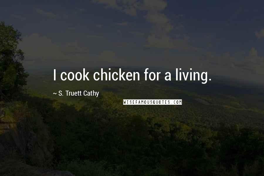 S. Truett Cathy Quotes: I cook chicken for a living.