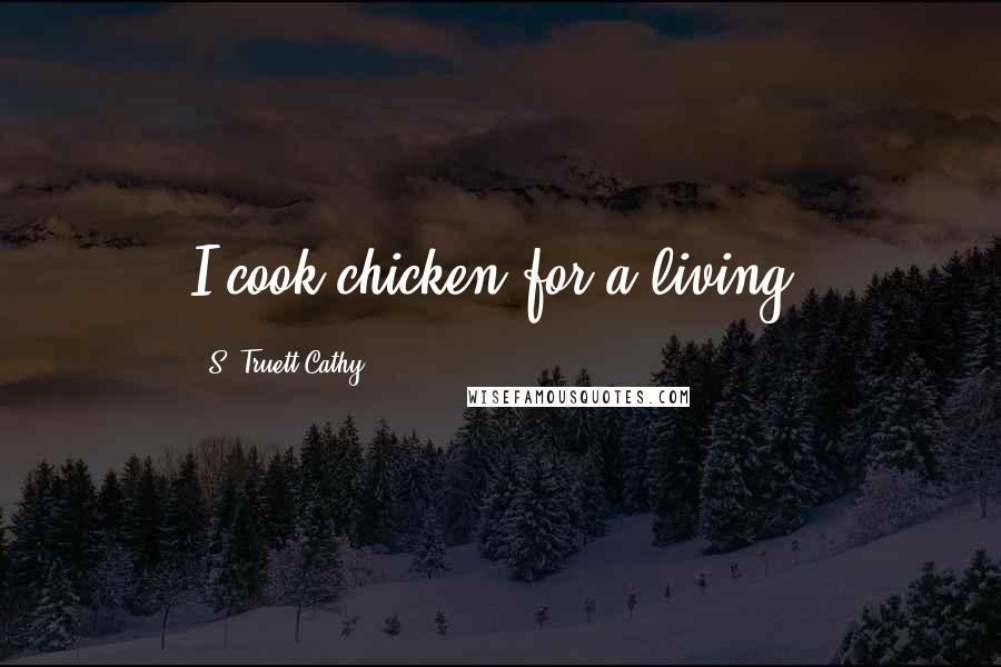 S. Truett Cathy Quotes: I cook chicken for a living.