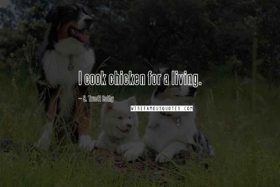 S. Truett Cathy Quotes: I cook chicken for a living.