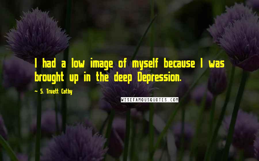 S. Truett Cathy Quotes: I had a low image of myself because I was brought up in the deep Depression.