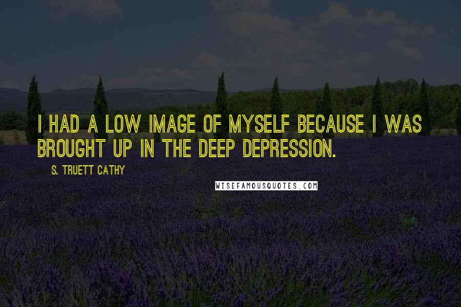S. Truett Cathy Quotes: I had a low image of myself because I was brought up in the deep Depression.