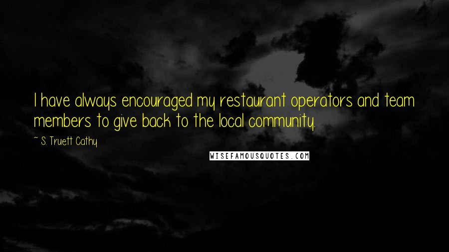 S. Truett Cathy Quotes: I have always encouraged my restaurant operators and team members to give back to the local community.