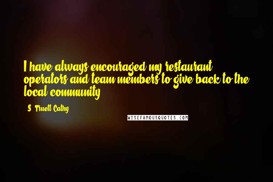 S. Truett Cathy Quotes: I have always encouraged my restaurant operators and team members to give back to the local community.