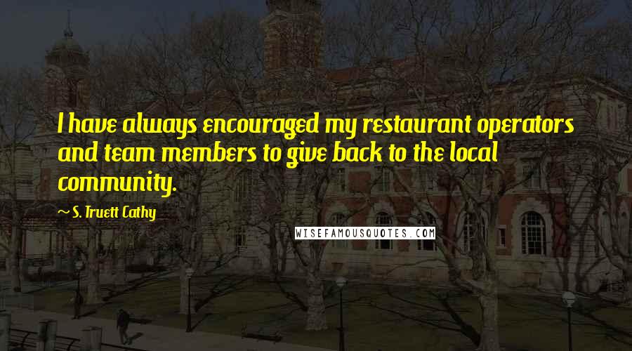 S. Truett Cathy Quotes: I have always encouraged my restaurant operators and team members to give back to the local community.
