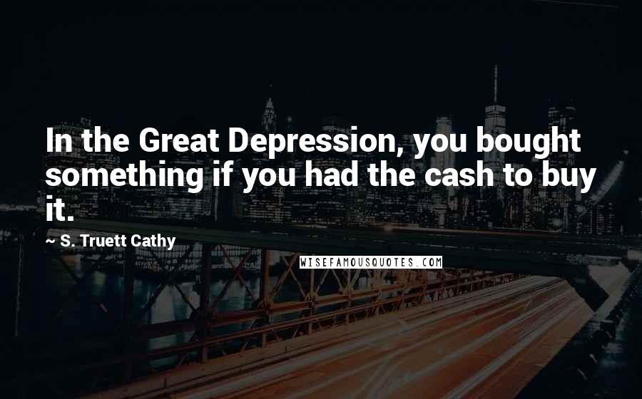 S. Truett Cathy Quotes: In the Great Depression, you bought something if you had the cash to buy it.