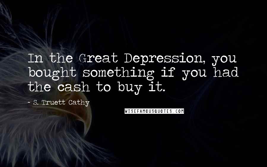 S. Truett Cathy Quotes: In the Great Depression, you bought something if you had the cash to buy it.