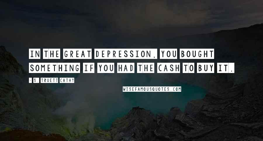 S. Truett Cathy Quotes: In the Great Depression, you bought something if you had the cash to buy it.