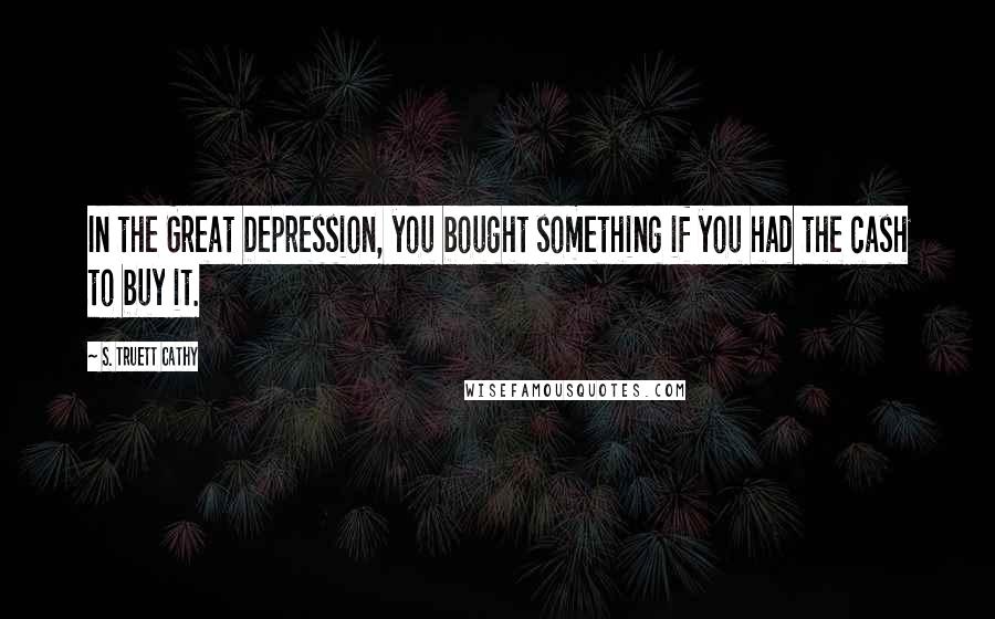 S. Truett Cathy Quotes: In the Great Depression, you bought something if you had the cash to buy it.