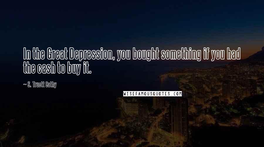 S. Truett Cathy Quotes: In the Great Depression, you bought something if you had the cash to buy it.